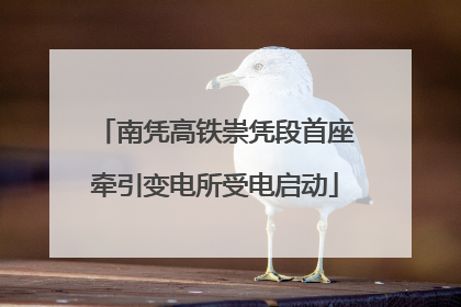 南凭高铁崇凭段首座牵引变电所受电启动