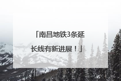 南昌地铁3条延长线有新进展！