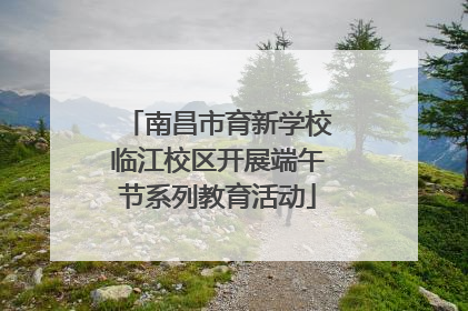 南昌市育新学校临江校区开展端午节系列教育活动