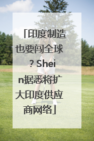 印度制造也要闯全球？Shein据悉将扩大印度供应商网络
