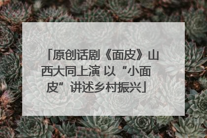 原创话剧《面皮》山西大同上演 以“小面皮”讲述乡村振兴
