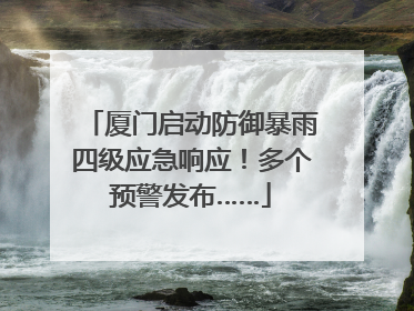 厦门启动防御暴雨四级应急响应！多个预警发布……