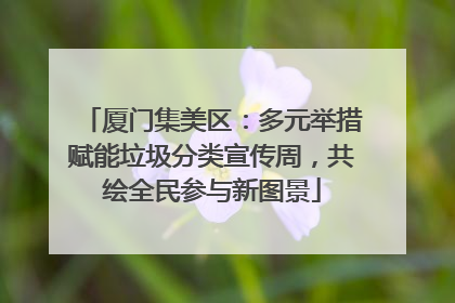 厦门集美区：多元举措赋能垃圾分类宣传周，共绘全民参与新图景