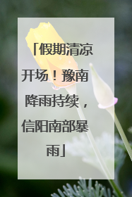 假期清凉开场！豫南降雨持续，信阳南部暴雨
