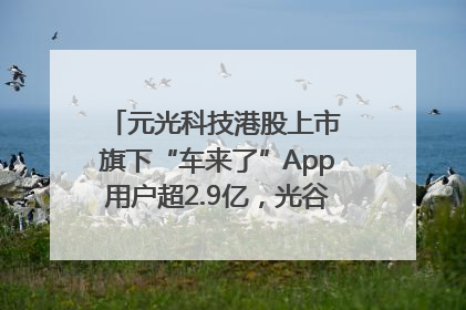 元光科技港股上市 旗下“车来了”App用户超2.9亿，光谷上市公司增至69家