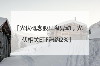 光伏概念股早盘异动，光伏相关ETF涨约2%