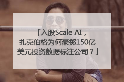 入股Scale AI，扎克伯格为何豪掷150亿美元投资数据标注公司？