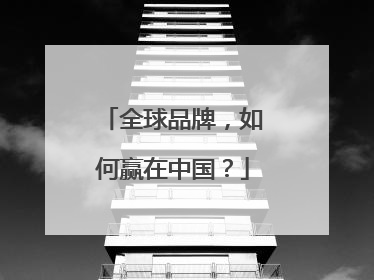 全球品牌，如何赢在中国？