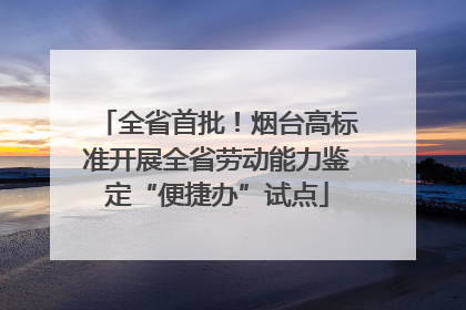全省首批！烟台高标准开展全省劳动能力鉴定“便捷办”试点