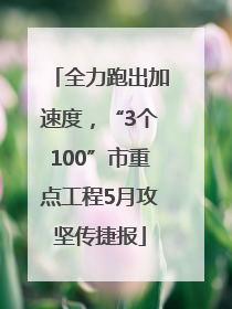 全力跑出加速度，“3个100”市重点工程5月攻坚传捷报