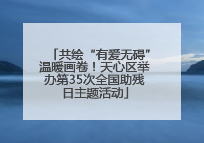 共绘“有爱无碍”温暖画卷！天心区举办第35次全国助残日主题活动