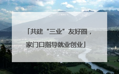 共建“三业”友好圈，家门口指导就业创业