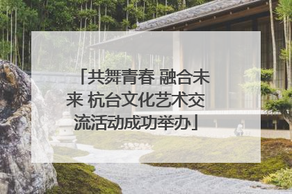 共舞青春 融合未来 杭台文化艺术交流活动成功举办