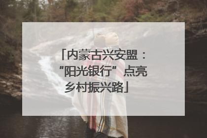 内蒙古兴安盟：“阳光银行”点亮乡村振兴路