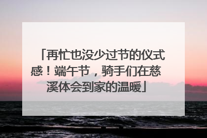 再忙也没少过节的仪式感！端午节，骑手们在慈溪体会到家的温暖