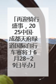 再迎骑行盛事，2025中国·成都天府绿道国际自行车赛将于6月28~29日举办