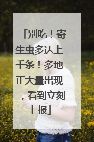别吃！寄生虫多达上千条！多地正大量出现，看到立刻上报