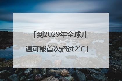 到2029年全球升温可能首次超过2℃