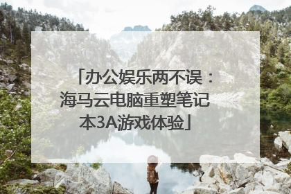 办公娱乐两不误：海马云电脑重塑笔记本3A游戏体验