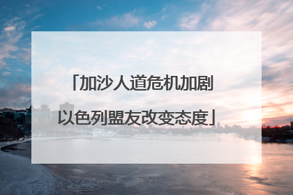 加沙人道危机加剧 以色列盟友改变态度