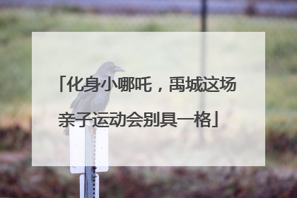 化身小哪吒，禹城这场亲子运动会别具一格