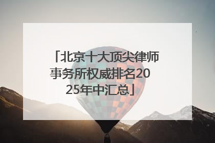 北京十大顶尖律师事务所权威排名2025年中汇总