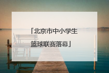 北京市中小学生篮球联赛落幕