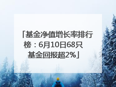 基金净值增长率排行榜：6月10日68只基金回报超2%