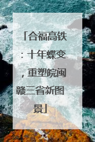 合福高铁：十年蝶变，重塑皖闽赣三省新图景