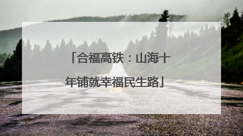 合福高铁：山海十年铺就幸福民生路
