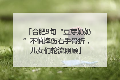 合肥9旬“豆芽奶奶”不慎摔伤右手骨折，儿女们轮流照顾