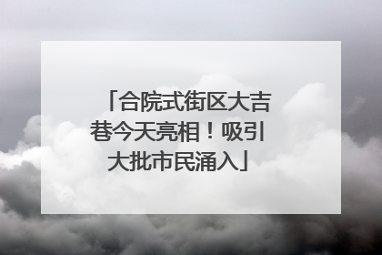 合院式街区大吉巷今天亮相！吸引大批市民涌入