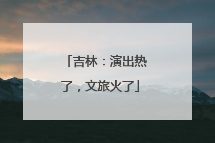 吉林：演出热了，文旅火了