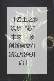 名士之乡筑梦“芯”未来 一场创新盛宴在浙江绍兴开启
