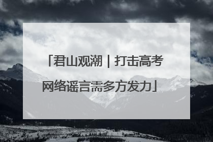 君山观潮｜打击高考网络谣言需多方发力