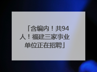 含编内！共94人！福建三家事业单位正在招聘