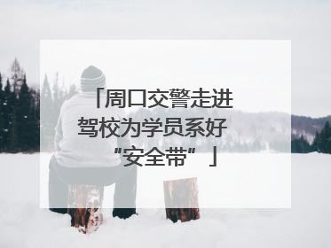 周口交警走进驾校为学员系好“安全带”