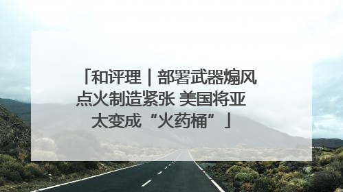 和评理｜部署武器煽风点火制造紧张 美国将亚太变成“火药桶”