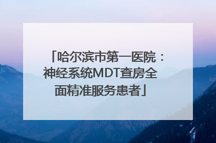 哈尔滨市第一医院：神经系统MDT查房全面精准服务患者
