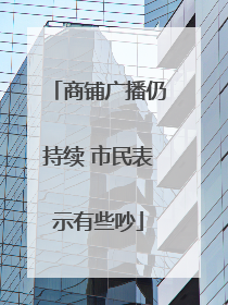 商铺广播仍持续 市民表示有些吵