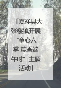 嘉祥县大张楼镇开展“童心六一季 粽香端午时”主题活动