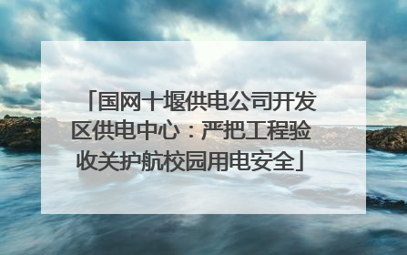 国网十堰供电公司开发区供电中心：严把工程验收关护航校园用电安全