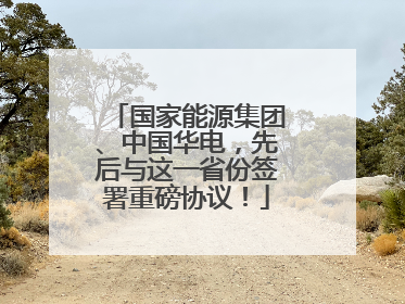 国家能源集团、中国华电，先后与这一省份签署重磅协议！