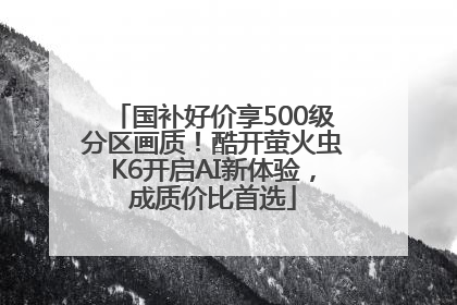 国补好价享500级分区画质！酷开萤火虫K6开启AI新体验，成质价比首选