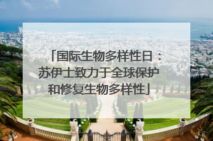 国际生物多样性日：苏伊士致力于全球保护和修复生物多样性