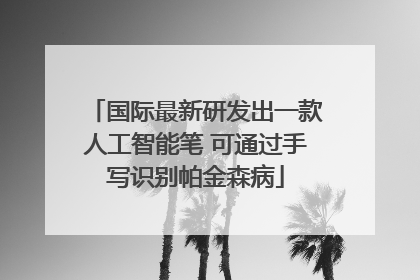 国际最新研发出一款人工智能笔 可通过手写识别帕金森病