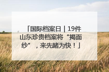 国际档案日｜19件山东珍贵档案将“揭面纱”，来先睹为快！