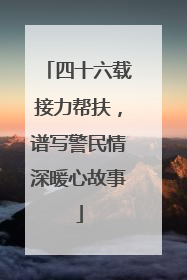 四十六载接力帮扶，谱写警民情深暖心故事