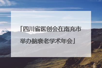 四川省医创会在南充市举办脑衰老学术年会