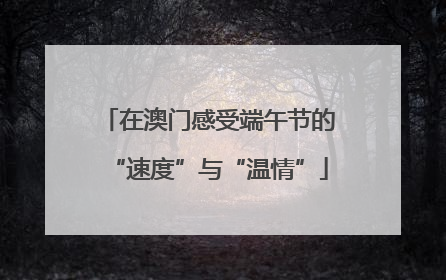在澳门感受端午节的“速度”与“温情”